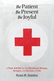 Be Patient, Be Present, Be Joyful: A First-Aid Kit for the Emotional Bumps, Scrapes, and Bruises of Life