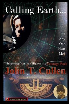 Calling Earth... Can Anyone Hear Me?: Whispering from Far Highways - Teenage Poet - Cullen, John T.