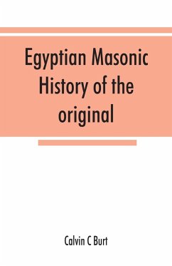 Egyptian masonic history of the original and unabridged ancient and Ninety-six (96 ¿) Degree Rite of Memphis for the instruction and government of the craft - C Burt, Calvin