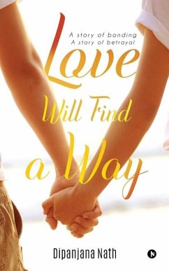 Love Will Find a Way: A story of bonding story of betrayal - Dipanjana Nath