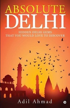 Absolute Delhi: Hidden Delhi Gems That You Would Love to Discover - Ahmad, Adil