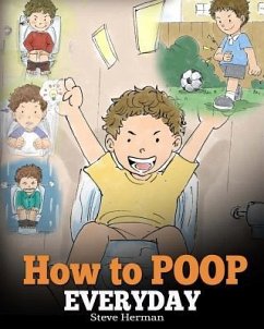 How to Poop Everyday: A Book for Children Who Are Scared to Poop. A Cute Story on How to Make Potty Training Fun and Easy. - Herman, Steve