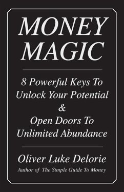 Money Magic: 8 Powerful Keys To Unlock Your Potential & Open Doors To Unlimited Abundance - Delorie, Oliver Luke
