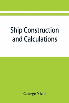 Ship construction and calculations, with numerous illustrations and examples for the use of officers of the mercantile marine, ship superintendents, draughtsmen, etc. - Nicol, George