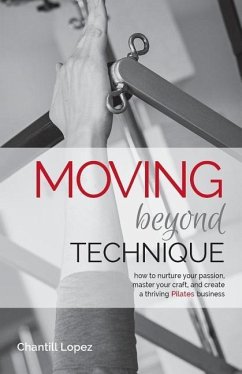 Moving Beyond Technique 2nd Edition: How to nurture your passion, master your craft and create a thriving Pilates business - Lopez, Chantill