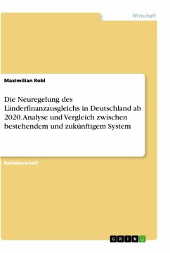Die Neuregelung des Länderfinanzausgleichs in Deutschland ab 2020. Analyse und Vergleich zwischen bestehendem und zukünftigem System - Robl, Maximilian
