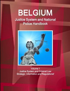 Belgium Justice System and National Police Handbook Volume 1 Justice System and Criminal Law - Strategic Information and Regulations - IBP. Inc.