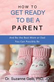 How to Get Ready to Be a Parent-And Be The Best Mom Or Dad You Can Possibly Be