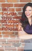 The Digital Marketing Success Formula: 6 Simple Steps To Attract And Retain The Perfect Client Online