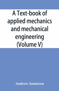 A text-book of applied mechanics and mechanical engineering; Specially Arranged For the Use of Engineers Qualifying for the Institution of Civil Engineers, The Diplomas and Degrees of Technical Colleges and Universities, Advanced Science Certificates of B - Jamieson, Andrew