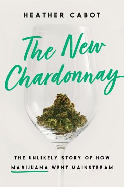 The New Chardonnay: The Unlikely Story of How Marijuana Went Mainstream - Cabot, Heather