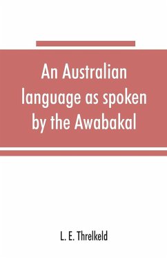 An Australian language as spoken by the Awabakal, the people of Awaba, or lake Macquarie (near Newcastle, New South Wales) being an account of their language, traditions, and customs - E. Threlkeld, L.