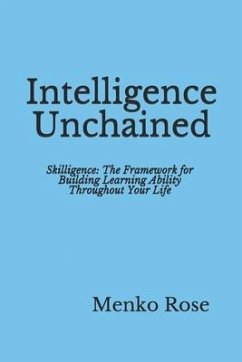 Intelligence Unchained: Skilligence: The Framework for Building Learning Ability Throughout Your Life - Rose, Menko