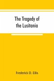 The tragedy of the Lusitania ; embracing authentic stories by the survivors and eye-witnesses of the disaster, including atrocities on land and sea, in the air, etc.