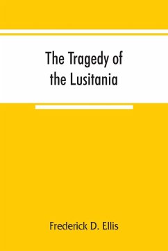 The tragedy of the Lusitania ; embracing authentic stories by the survivors and eye-witnesses of the disaster, including atrocities on land and sea, in the air, etc. - D. Ellis, Frederick