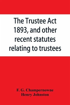 The Trustee Act, 1893, and other recent statutes relating to trustees - G. Champernowne, F.