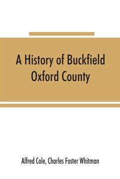 A history of Buckfield, Oxford County, Maine, from the earliestexplorations to the close of the year 1900 - Cole, Alfred; Charles Foster Whitman