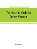 The History of Waukesha County, Wisconsin. Containing an account of its settlement, growth, development and resources; an extensive and minute sketch of its cities, towns and villages--their improvements, industries, manufactories, churches, schools and s