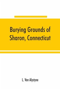 Burying grounds of Sharon, Connecticut, Amenia and North East, New York; being an abstract of inscriptions from thirty places of burial in the above named towns - Alystyne, L. van