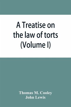 A Treatise on the law of torts, or the wrongs which arise independently of contract (Volume I) - M. Cooley, Thomas; John Lewis