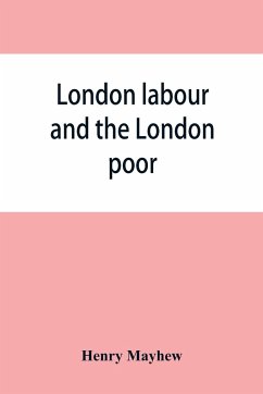 London labour and the London poor; a cyclopaedia of the condition and earnings of those that will work, those that cannot work, and those that will not work - Mayhew, Henry