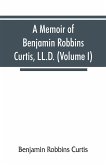 A memoir of Benjamin Robbins Curtis, LL.D., with some of his professional and miscellaneous writings (Volume I)