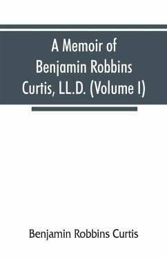 A memoir of Benjamin Robbins Curtis, LL.D., with some of his professional and miscellaneous writings (Volume I) - Robbins Curtis, Benjamin