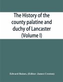 The history of the county palatine and duchy of Lancaster (Volume I)