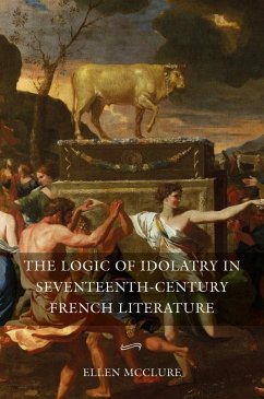 The Logic of Idolatry in Seventeenth-Century French Literature - McClure, Ellen