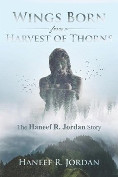 Wings Born from a Harvest of Thorns: The Haneef R Jordan Story - Jordan, Haneef R.