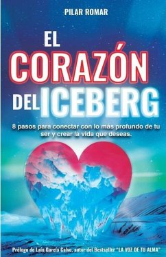 El Corazón Del Iceberg: 8 pasos para conectar con lo más profundo de tu ser y crear la vida que deseas - Romar, Pilar