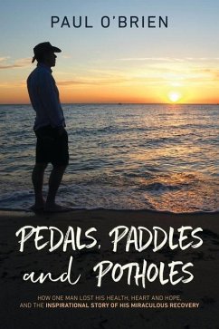 Pedals, Paddles and Potholes: How one man lost his health, heart and hope, and the inspirational story of his miraculous recovery - O'Brien, Paul