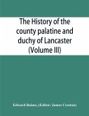 The history of the county palatine and duchy of Lancaster (Volume III)