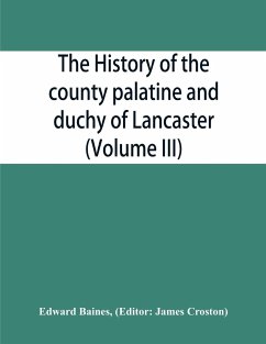 The history of the county palatine and duchy of Lancaster (Volume III) - Baines, Edward