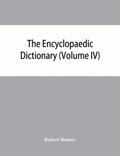 The Encyclopaedic dictionary; an original work of reference to the words in the English language, giving a full account of their origin, meaning, pronunciation, and use with a Supplementary volume containing new words (Volume IV) - Hunter, Robert