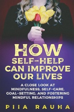 How Self-Help Can Improve Our Lives: A close look at mindfulness, self-care, goal-setting, and fostering mindful relationships - Rauha, Piia