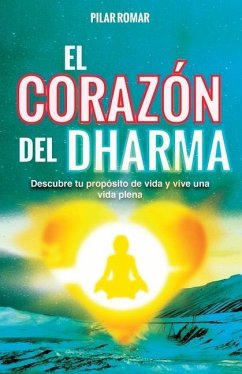 El Corazón del Dharma: Descubre tu propósito de vida y vive una vida plena - Romar, Pilar