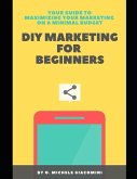 DIY Marketing for Beginners: Your Guide to Maximizing your Marketing on a Minimal Budget