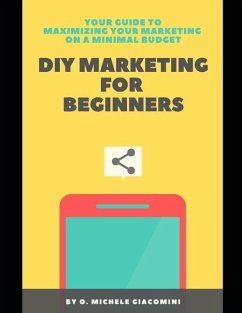 DIY Marketing for Beginners: Your Guide to Maximizing your Marketing on a Minimal Budget - Giacomini, Olivia Michele; Giacomini, O. Michele