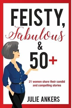 Feisty, Fabulous and 50 Plus: 21 women share their candid and compelling stories - Ankers, Julie