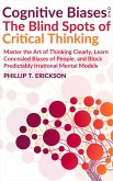 Cognitive Biases And The Blind Spots Of Critical Thinking: Master Thinking Clearly, Learn Concealed Biases Of People, And Block Predictably Irrational Mental Models (eBook, ePUB)