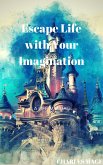 Escape Life with Your Imagination (eBook, ePUB) Escape Life with Your Imagination (eBook, ePUB)