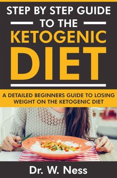 Step by Step Guide to the Ketogenic Diet: A Detailed Beginners Guide to Losing Weight on the Ketogenic Diet (eBook, ePUB) - Ness, W.