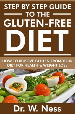 Step by Step Guide to the Gluten Free Diet: How to Remove Gluten from your Diet for Health & Weight Loss (eBook, ePUB) - Ness, W.