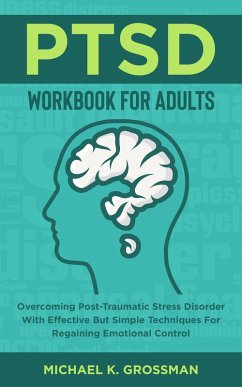 PTSD Workbook For Adults: Overcoming Post-Traumatic Stress Disorder With Effective But Simple Techniques For Regaining Emotional Control (eBook, ePUB) - Grossman, Michael K.