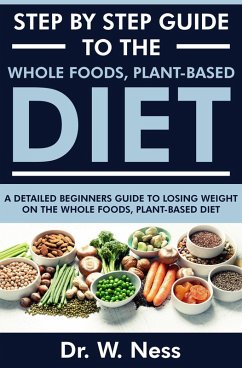 Cover Step by Step Guide to the Whole Foods, Plant-Based Diet: A Detailed Beginners Guide to Losing Weight on the Whole Foods, Plant-Based Diet (eBook, ePUB)