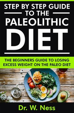 Step by Step Guide to the Paleolithic Diet: The Beginners Guide to Losing Excess Weight on the Paleo Diet (eBook, ePUB) - Ness, W.