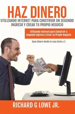 Haz Dinero Utilizando Internet para Construir un Segundo Ingreso y Crear tu Propio Negocio (eBook, ePUB) - Lowe, Richard G