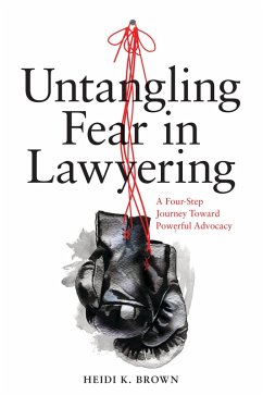 Untangling Fear in Lawyering: A Four-Step Journey Toward Powerful Advocacy (eBook, ePUB) - Brown, Heidi K.