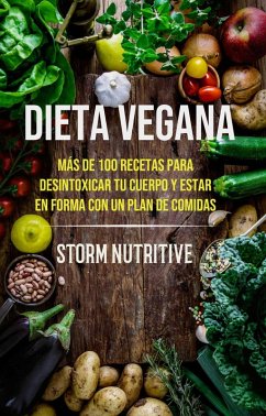 Dieta Vegana: Más De 100 Recetas Para Desintoxicar Tu Cuerpo Y Estar En Forma Con Un Plan De Comidas (eBook, ePUB) - Nutritive, Storm